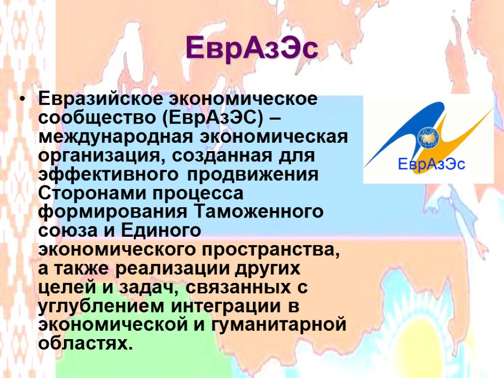 ЕврАзЭс Евразийское экономическое сообщество (ЕврАзЭС) – международная экономическая организация, созданная для эффективного продвижения Сторонами